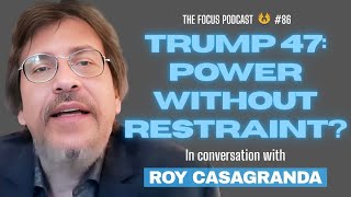 Trump 47 | Power without Restraint? | Roy Casagranda | TFP #86