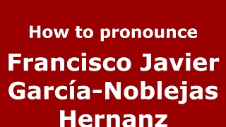 How to pronounce Francisco Javier García-Noblejas Hernanz