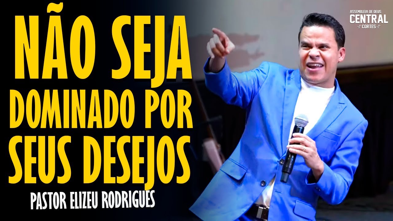 PASTOR ELIZEU RODRIGUES: NÃO SEJA DOMINADO PELOS SEUS DESEJOS - PREGAÇÃO ANGELICAL