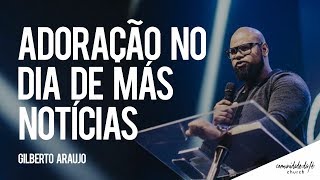 Gilberto Araujo // Adoração no dia de más notícias