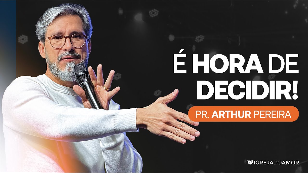 É HORA DE DECIDIR! - PR. ARTHUR PEREIRA - IGREJA DO AMOR