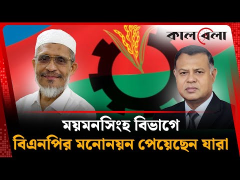 ময়মনসিংহ বিভাগে বিএনপির মনোনয়ন পেয়েছেন যারা | BNP Nomination | Mymensingh Division | Kalbela