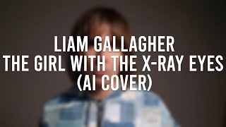 Modern Liam Gallagher - The Girl With The X-Ray Eyes (Noel Gallagher AI Cover)