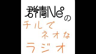 群青Ne°のチルでネオなラジオVol.104
