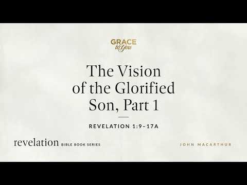 The Vision of the Glorified Son, Part 1 (Revelation 1:9–17a) John MacArthur