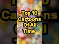 Top 10 Cartoons Of All Time Cartoon Top10cartoon Worldshort