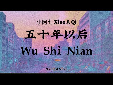 小阿七 Xiao A Qi – 五十年以后 Wu Shi Nian Yi Hou（ fifty years later ）Lyrics Pinyin And English Translation