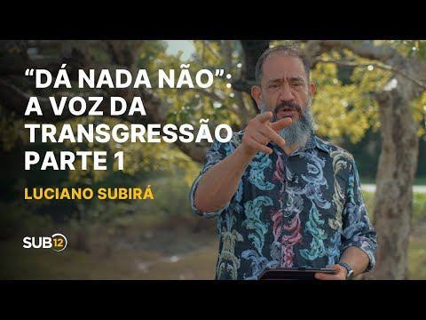 Luciano Subirá - “DÁ NADA NÃO”: A VOZ DA TRANSGRESSÃO - PARTE 1 | SUB12