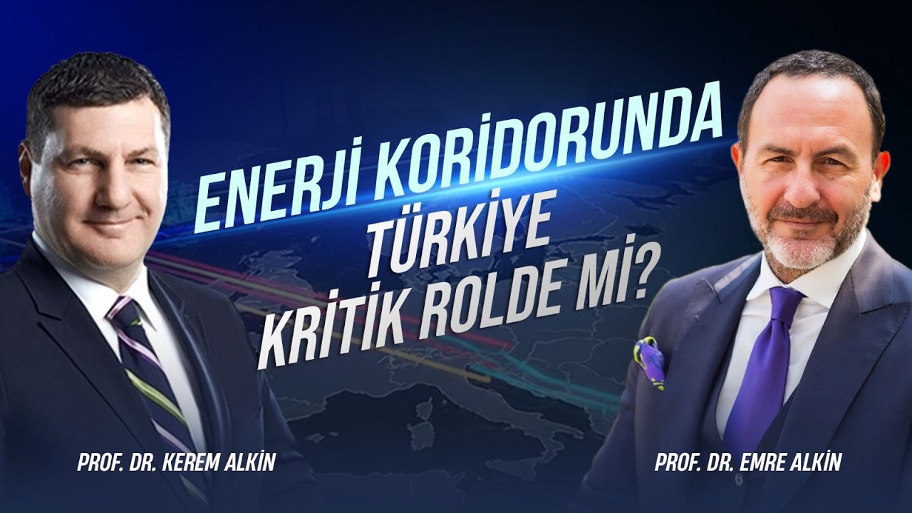 Enerji Koridorunda Türkiye Kritik Rolde mi?  | Prof. Dr. Kerem Alkin & Prof. Dr. Emre Alkin