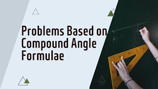 Problems Based on Compound Angle Formulae | sin(A+B) cos(A+B)