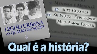 Qual a história de... &quot;SETE CIDADES&quot; e &quot;SE FIQUEI ESPERANDO MEU AMOR PASSAR&quot;? (Legião Urbana)