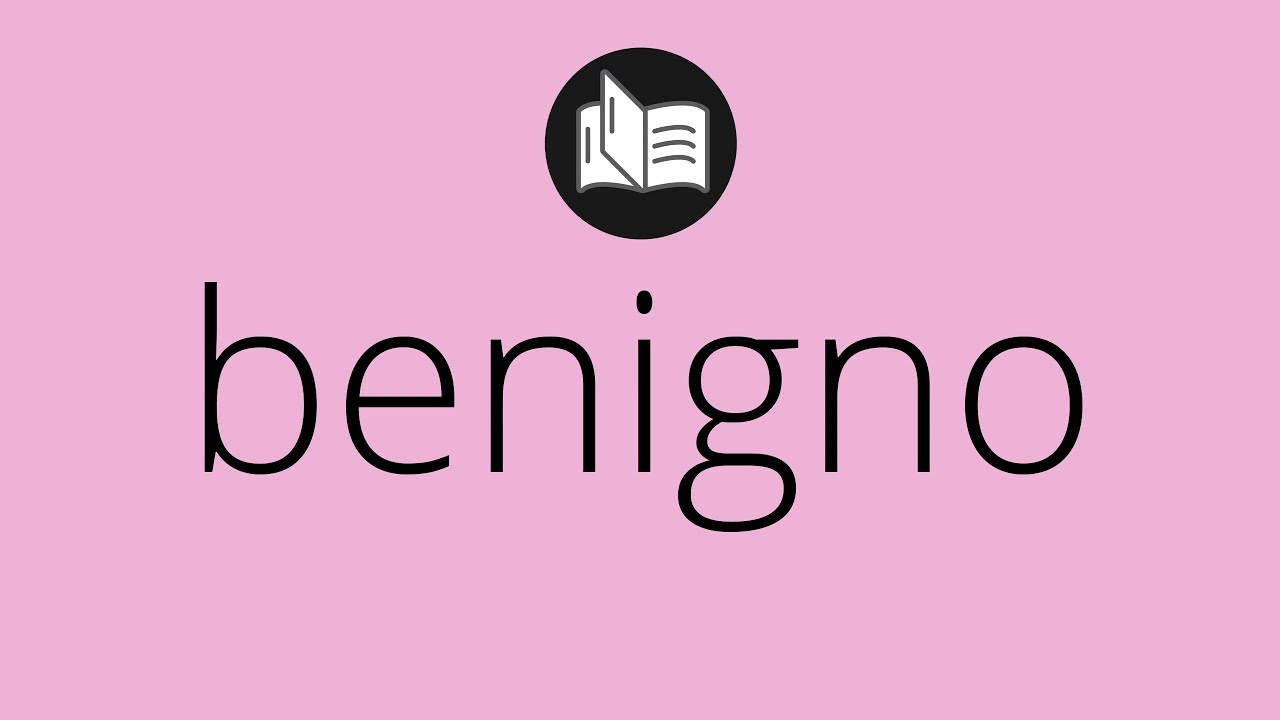 Que significa BENIGNO • benigno SIGNIFICADO • benigno DEFINICIÓN • Que es BENIGNO