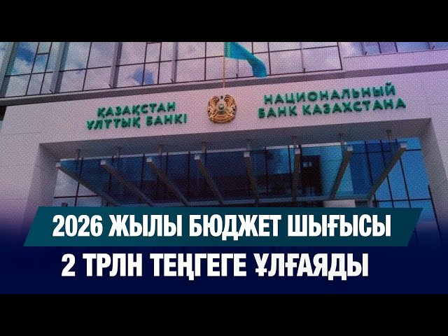 2026 жылы бюджет шығысы 2 трлн теңгеге ұлғаяды