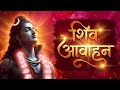 शिव आवाहन Powerful Shiv Aavahan Mantra Mahadev Bhajan Shiva Stotram Har Har Mahadev
