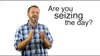 Are You Seizing the Day?