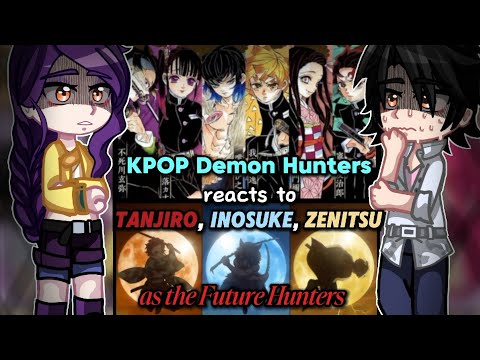 Kpop Demon Hunters reacts to Tanjiro, Inosuke & Zenitsu as the future hunters || KPDH X KNY || ANGST