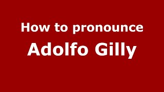 How to pronounce Adolfo Gilly