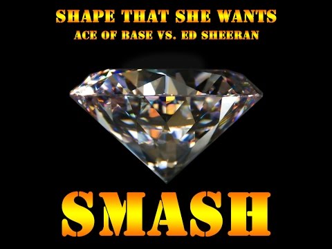 Smash - Shape That She Wants [ACE OF BASE Vs ED SHEERAN]