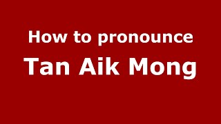 How to pronounce Tan Aik Mong
