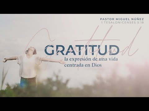 Gratitud, la expresión de una vida centrada en Dios - Pastor Miguel Núñez | La IBI