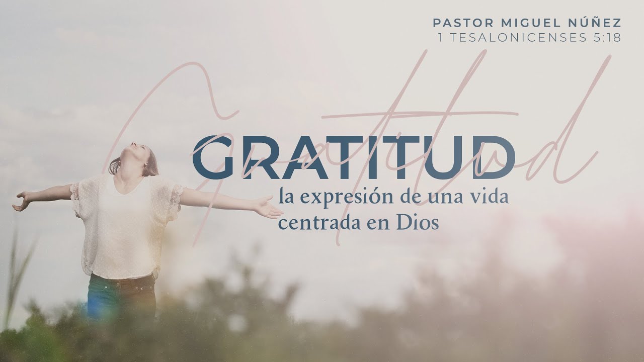 Gratitud, la expresión de una vida centrada en Dios - Pastor Miguel Núñez | La IBI