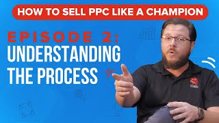 PPC 101: Understanding the Process - How to Sell PPC Like a Champion Ep. 2