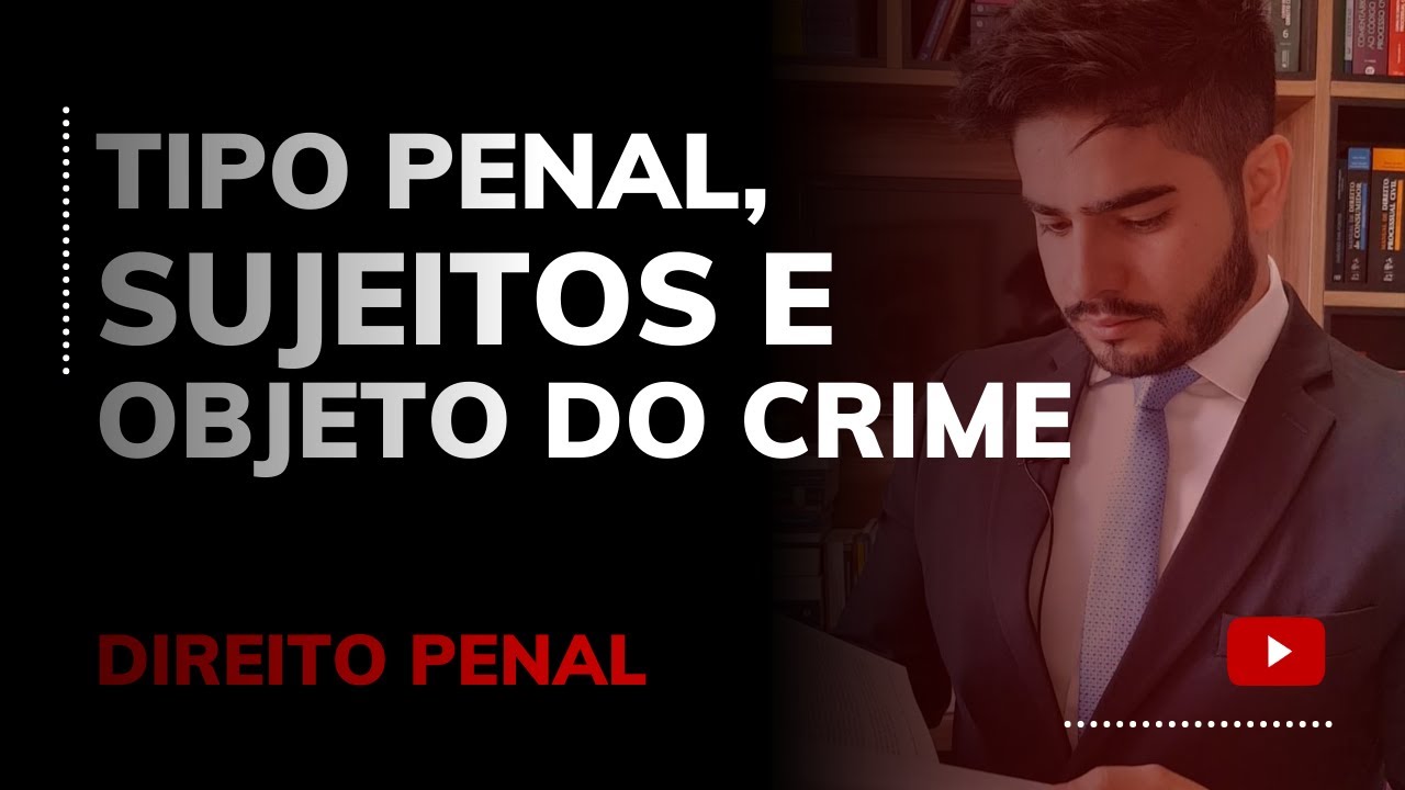 DIREITO PENAL - TIPO PENAL, SUJEITOS E OBJETO DO CRIME