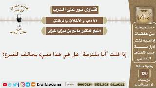 إذا قلت أنا ملتزمة هل في هذا شيء يخالف الشرع؟ الشيخ صالح بن فوزان الفوزان