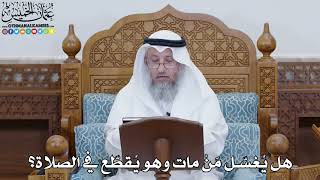 1832 - هل يُغسّل مَنْ مات وهو يُقطّع في الصلاة؟ - عثمان الخميس