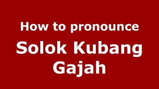 How to pronounce Solok Kubang Gajah
