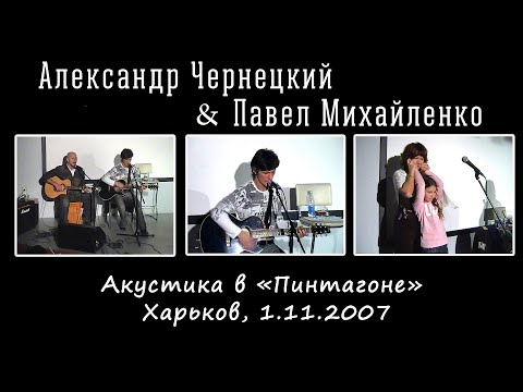 Александр Чернецкий & Павел Михайленко – Акустика в «Пинтагоне» (Харьков, 1.11.2007)