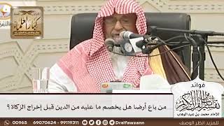 [78] من باع أرضا هل يخصم ما عليه من الدين قبل إخراج الزكاة؟ - صالح الفوزان