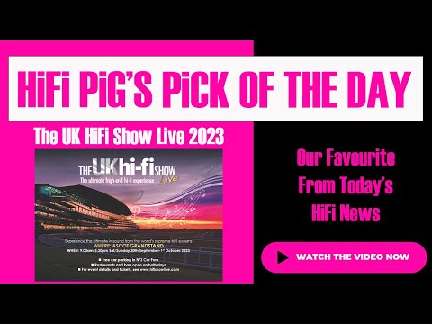 UK HiFi Show Live 2023 - Todays Hifi News Pick from HiFi PiG