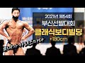 2021년 Mr & Ms 부산선발대회 클래식보디빌딩 +180cm