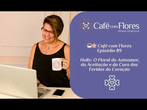 EP 89 - Café com Flores Holly: O Floral do Autoamor, da Aceitação e da Cura das Feridas do Coração