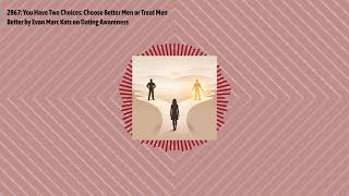 2867: You Have Two Choices: Choose Better Men or Treat Men Better by Evan Marc Katz on Dating...