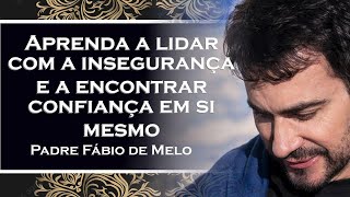 Aprenda a lidar com a insegurança e a encontrar confiança em si mesmo , PADRE FÁBIO DE MELO