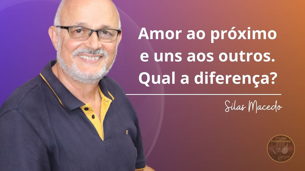 AMOR AO PRÓXIMO E UNS AOS OUTROS. QUAL A DIFERENÇA? | Silas Macedo