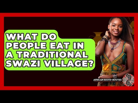 What Do People Eat In A Traditional Swazi Village? - African Roots And Routes