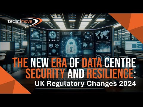 Technimove  - BlogVideo - New Era of Data Centre Security & Resilience: UK Regulatory Changes 2024