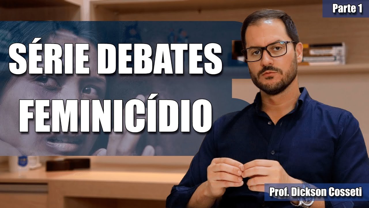 SÉRIE DEBATES - FEMINICÍDIO - PARTE 1 - Prof. Dickson Cosseti