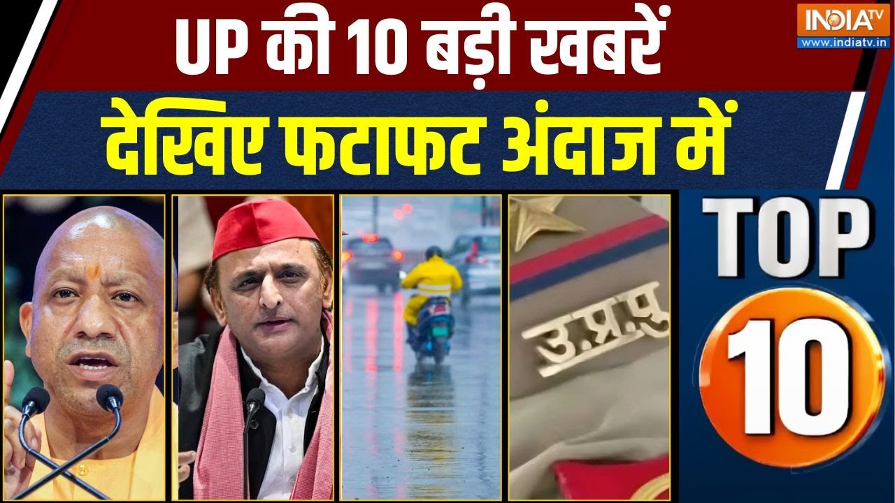 UP Top 10: उत्तर प्रदेश की 10 बड़ी खबरें देखिए फटाफट अंदाज मे?