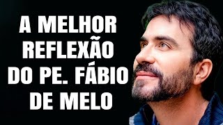 A MELHOR REFLEXÃO DE PADRE FÁBIO DE MELO (VALE CADA SEGUNDO)