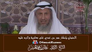 11 - الرد على من يحتج بإنكار حجر بن عدي على معاوية - عثمان الخميس