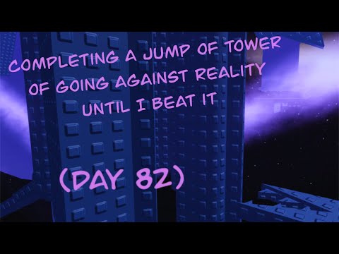 (Day 82) Completing a Jump of Tower of Going Against Reality Until I Beat it