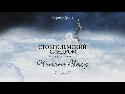 Часть 7. Читает Автор. Книга "Стокгольмский синдром - записки спасённого".