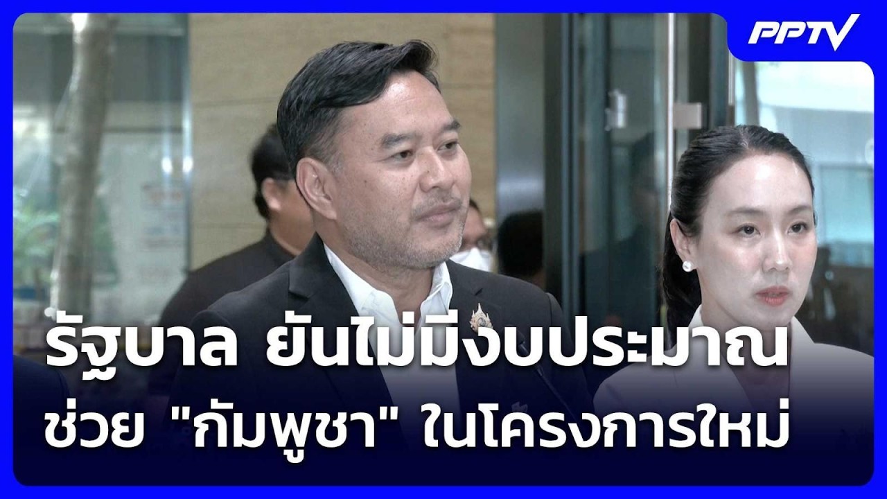 รัฐบาล ยันไม่มีงบประมาณช่วย "กัมพูชา" ในโครงการใหม