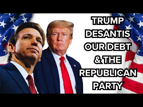 The Truth about our debt, DeSantis, Trump and the Republican Party