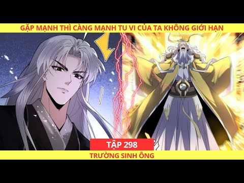[CHAP 298] GẶP MẠNH THÌ CÀNG MẠNH, TU VI CỦA TA KHÔNG GIỚI HẠN | TRƯỜNG SINH ÔNG