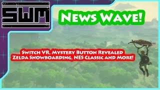 News Wave! - Switch VR, Mystery Button Revealed, Zelda Snowboarding, NES Classic and More!